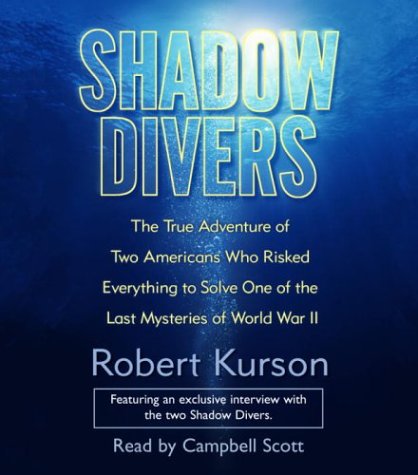 Shadow Divers: The True Adventure of Two Americans Who Risked Everything to Solve One of the Last Mysteries of World War II by Robert Kurson