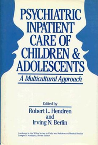 Psychiatric Inpatient Care Of Children And Adolescents: A Multicultural Approach (Wiley Series in Child & Adolescent Mental Health) by Robert L. Hendren