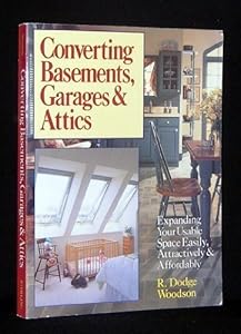 Converting Basements, Garages & Attics: Expanding Your Usable Space Easily, Attractively & Affordably