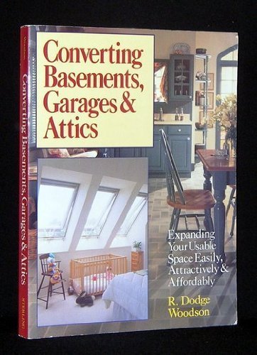 Converting Basements, Garages & Attics: Expanding Your Usable Space Easily, Attractively & Affordably by R. Dodge Woodson