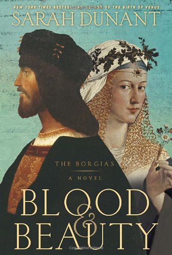 Blood &amp; Beauty: The Borgias; A Novel by Sarah Dunant