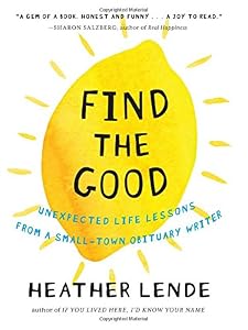 Find the Good: Unexpected Life Lessons from a Small-Town Obituary Writer