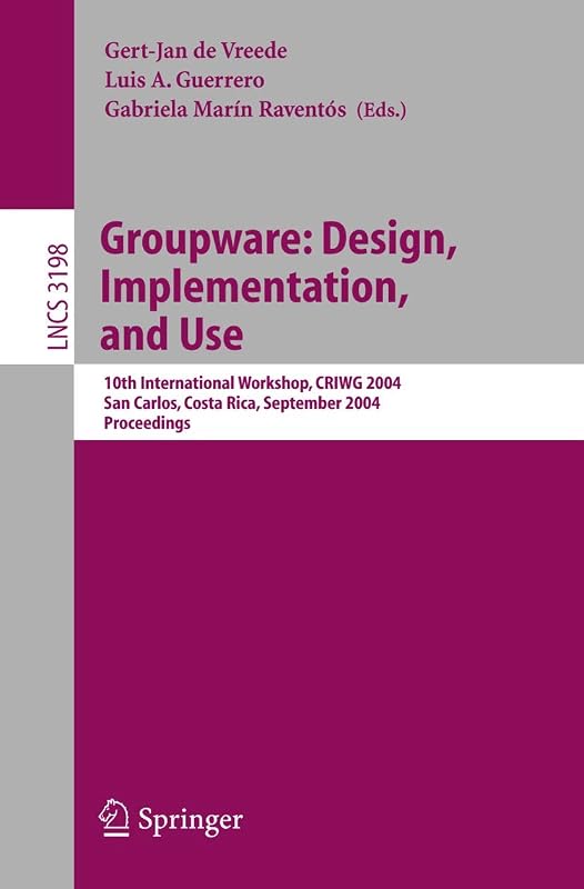 Groupware: Design, Implementation, and Use: 10th International Workshop, CRIWG 2004, San Carlos, Costa Rica, September 5-9, 2004, Proceedings (Lecture Notes in Computer Science, 3198) by Gert-Jan de Vreede
