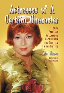 Actresses of a Certain Character: Forty Familiar Hollywood Faces from the Thirties to the Fifties by Axel Nissen