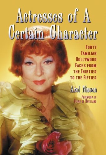 Actresses of a Certain Character: Forty Familiar Hollywood Faces from the Thirties to the Fifties by Axel Nissen