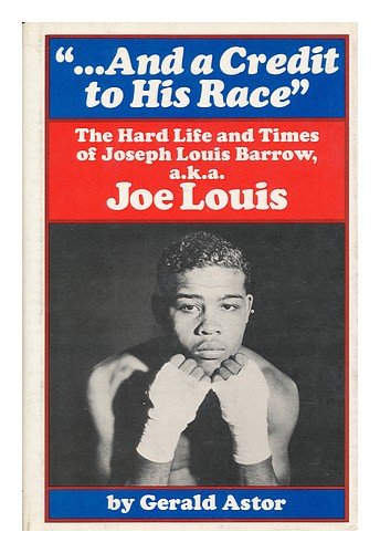 And a Credit to His Race; The Hard Life and Times of Joseph Louis Barrow, A.K.A. Joe Louis by Gerald Astor