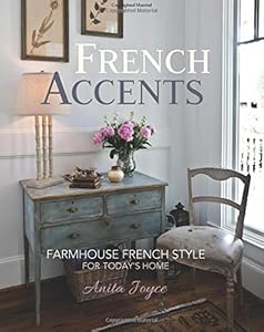 French Accents: Farmhouse French Style For Today's Home by Anita Joyce