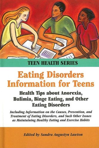 Eating Disorders Information For Teens: Health Tips About Anorexia, Bulimia, Binge Eating, And Other Eating Disorders (Teen Health Series) by Sandra Augustyn Lawton