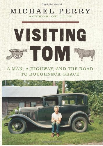 Visiting Tom: A Man, a Highway, and the Road to Roughneck Grace by Michael Perry