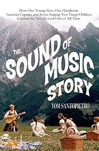 The Sound of Music Story: How a Beguiling Young Novice, a Handsome Austrian Captain, and Ten Singing Von Trapp Children Inspired the Beloved Film of All Time