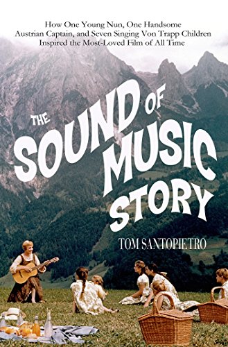The Sound of Music Story: How a Beguiling Young Novice, a Handsome Austrian Captain, and Ten Singing Von Trapp Children Inspired the Beloved Film of All Time by Tom Santopietro