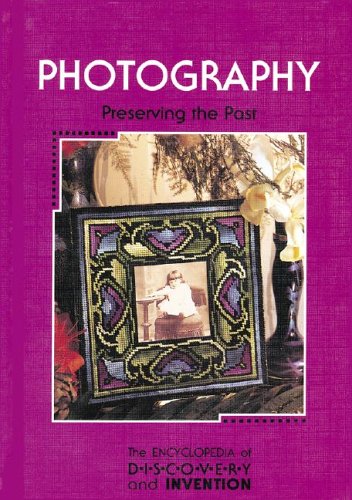 The Encyclopedia of Discovery and Invention - Photography: Preserving the Past by Bradley Steffens