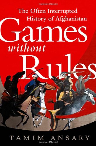 Games without Rules: The Often-Interrupted History of Afghanistan by Tamim Ansary