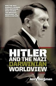 Hitler and the Nazi Darwinian Worldview: How the Nazi Eugenic Crusade for a Superior Race Caused the Greatest Holocaust in World History