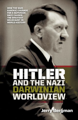 Hitler and the Nazi Darwinian Worldview: How the Nazi Eugenic Crusade for a Superior Race Caused the Greatest Holocaust in World History by Jerry Bergman