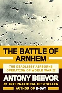 The Battle of Arnhem: The Deadliest Airborne Operation of WWII