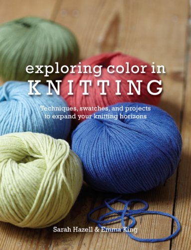 Exploring Color in Knitting: Techniques, Swatches, and Projects to Expand Your Knit Horizons by Sarah Hazell