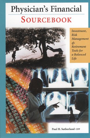 Physician's Financial Sourcebook: Investment, Risk Management & Retirement Tools for a Balanced Life by Paul H. Sutherland