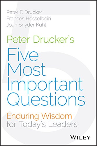 Peter Drucker's Five Most Important Questions: Enduring Wisdom for Today's Leaders by Frances Hesselbein