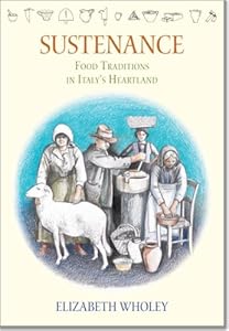Sustenance: Food Traditions in Italy's Heartland by Elizabeth Wholey