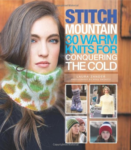 Stitch Mountain: 30 Warm Knits for Conquering the Cold by Laura Zander