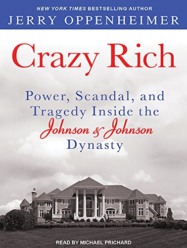 Crazy Rich: Power, Scandal, and Tragedy Inside the Johnson &amp; Johnson Dynasty by Jerry Oppenheimer