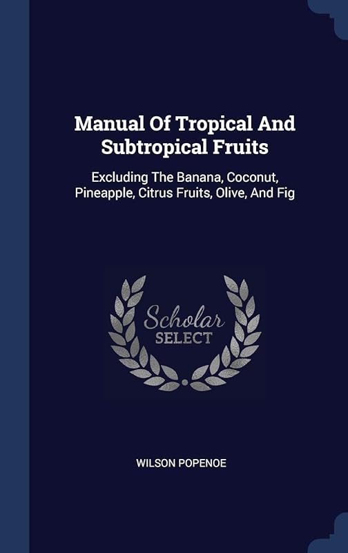 Manual Of Tropical And Subtropical Fruits: Excluding The Banana, Coconut, Pineapple, Citrus Fruits, Olive, And Fig by Wilson Popenoe