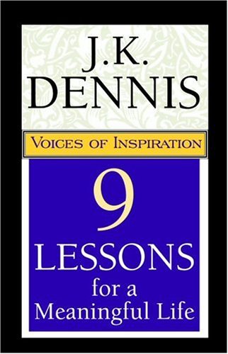 9 Lessons For A Meaningful Life: Voices Of Inspiration by J. K. Dennis