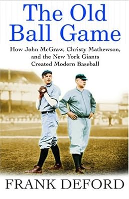 The Old Ball Game: How John McGraw, Christy Mathewson, and the New York Giants Created Modern Baseball
