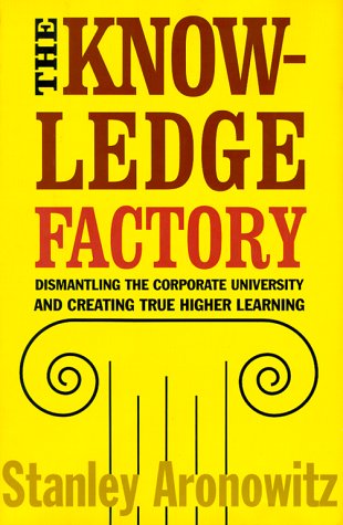 The Knowledge Factory: Dismantling the Corporate University and Creating True Higher Learning by Stanley Aronowitz