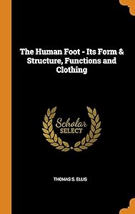 The Human Foot - Its Form & Structure, Functions and Clothing by Thomas S. Ellis