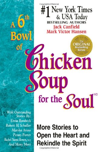 A 6th Bowl of Chicken Soup for the Soul: More Stories to Open the Heart And Rekindle The Spirit by Jack Canfield