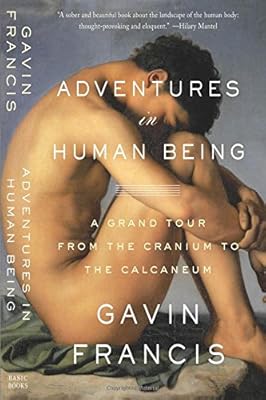 Adventures in Human Being: A Grand Tour from the Cranium to the Calcaneum