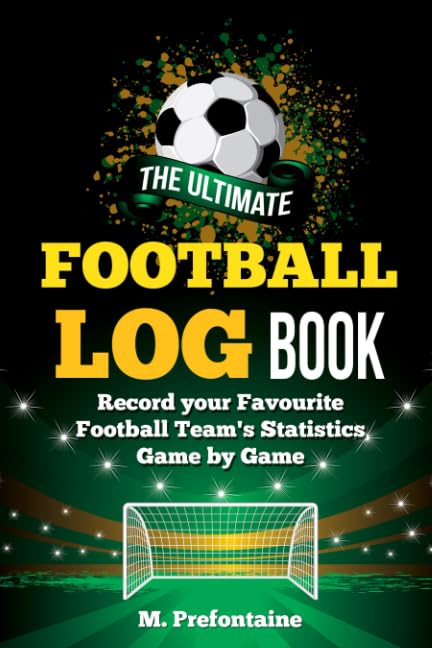 The Ultimate Football Log Book: Record Your Favourite Football Teams Statistics Game By Game by M Prefontaine