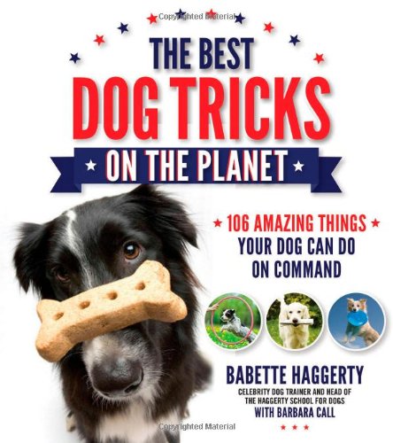 The Best Dog Tricks on the Planet: 106 Amazing Things Your Dog Can Do on Command by Babette Haggerty