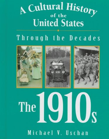 A Cultural History of the United States Through the Decades - The 1910s by Michael V. Uschan
