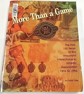 More Than a Game: The First 100 Years of the Wisconsin Interscholastic Athletic Association, 1896 to 1996 by Matt Otte (1997-01-01)