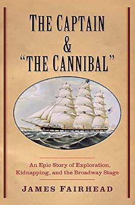 The Captain and "the Cannibal": An Epic Story of Exploration, Kidnapping, and the Broadway Stage