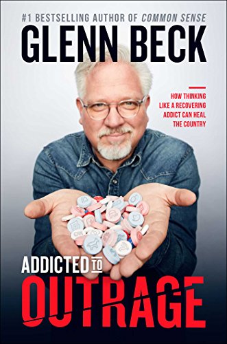 Addicted to Outrage: How Thinking Like a Recovering Addict Can Heal the Country by GLENN BECK