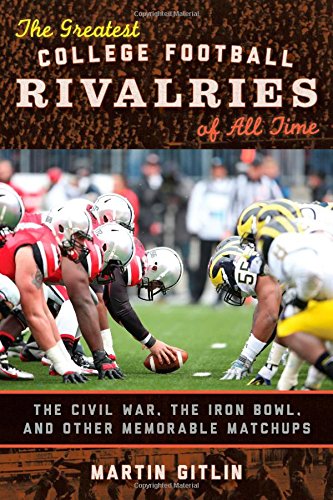 The Greatest College Football Rivalries of All Time: The Civil War, the Iron Bowl, and Other Memorable Matchups by Martin Gitlin