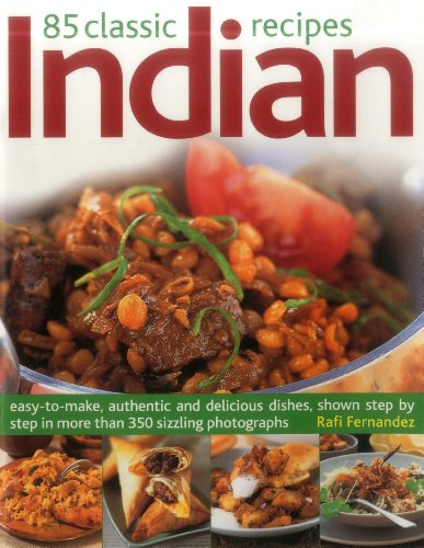 85 Classic Indian Recipes: Easy-To-Make, Authentic And Delicious Dishes, Shown Step By Step In More Than 350 Sizzling Photographs by Rafi Fernandez