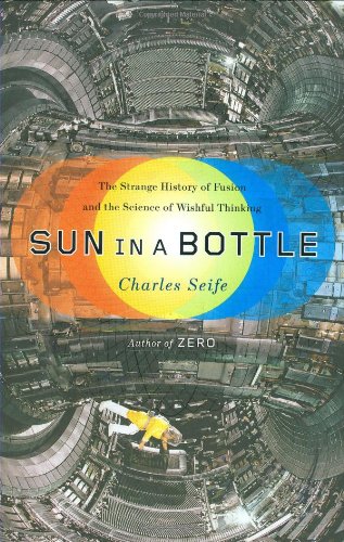 Sun in a Bottle: The Strange History of Fusion and the Science of Wishful Thinking by Charles Seife