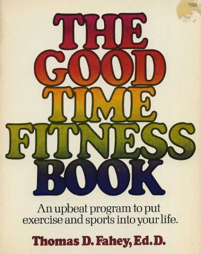 The Good-Time Fitness Book: [An Upbeat Program to Put Exercise and Sports into Your Life] by Thomas D. Fahey