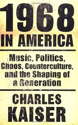 1968 in America: Music, Politics, Chaos, Counterculture, and the Shaping of a Generation