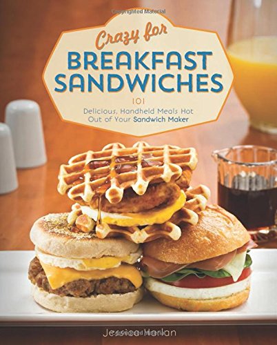 Crazy for Breakfast Sandwiches: 75 Delicious, Handheld Meals Hot Out of Your Sandwich Maker by Jessica Harlan