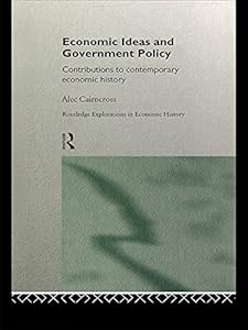 Economic Ideas and Government Policy: Contributions to Contemporary Economic History (Routledge Explorations in Economic History) by Sir Alec Cairncross