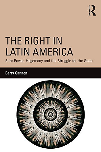 The Right in Latin America: Elite Power, Hegemony and the Struggle for the State by Barry Cannon