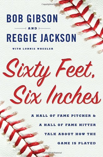 Sixty Feet, Six Inches: A Hall of Fame Pitcher &amp; a Hall of Fame Hitter Talk About How the Game Is Played by Bob Gibson