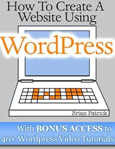 How To Create A Website Using Wordpress: The Beginner's Blueprint for Building a Professional Website in 3 Easy Steps (Plus 40+ Premium Wordpress Video Tutorials)