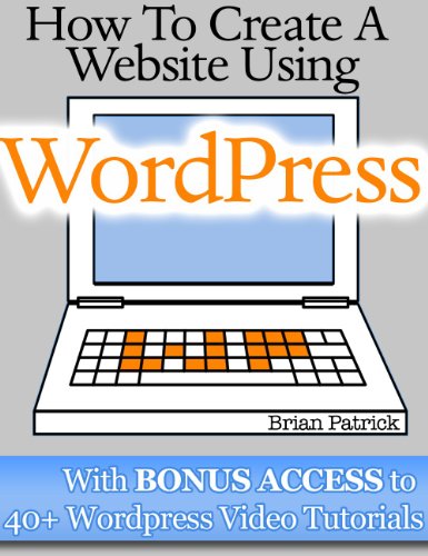 How To Create A Website Using Wordpress: The Beginner's Blueprint for Building a Professional Website in 3 Easy Steps (Plus 40+ Premium Wordpress Video Tutorials) by George Plumley